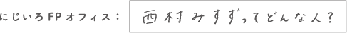 にじいろFPオフィス：西村みすずってどんな人